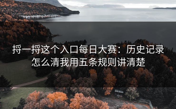 捋一捋这个入口每日大赛：历史记录怎么清我用五条规则讲清楚