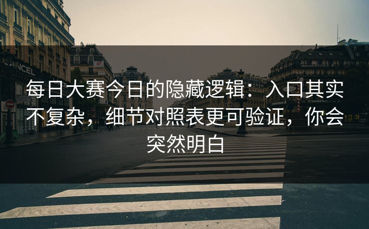 <strong>每日大赛</strong>今日的隐藏逻辑：入口其实不复杂，细节对照表更可验证，你会突然明白