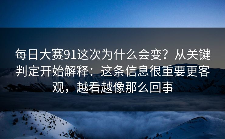 <strong>每日大赛</strong>91这次为什么会变？从关键判定开始解释：这条信息很重要更客观，越看越像那么回事